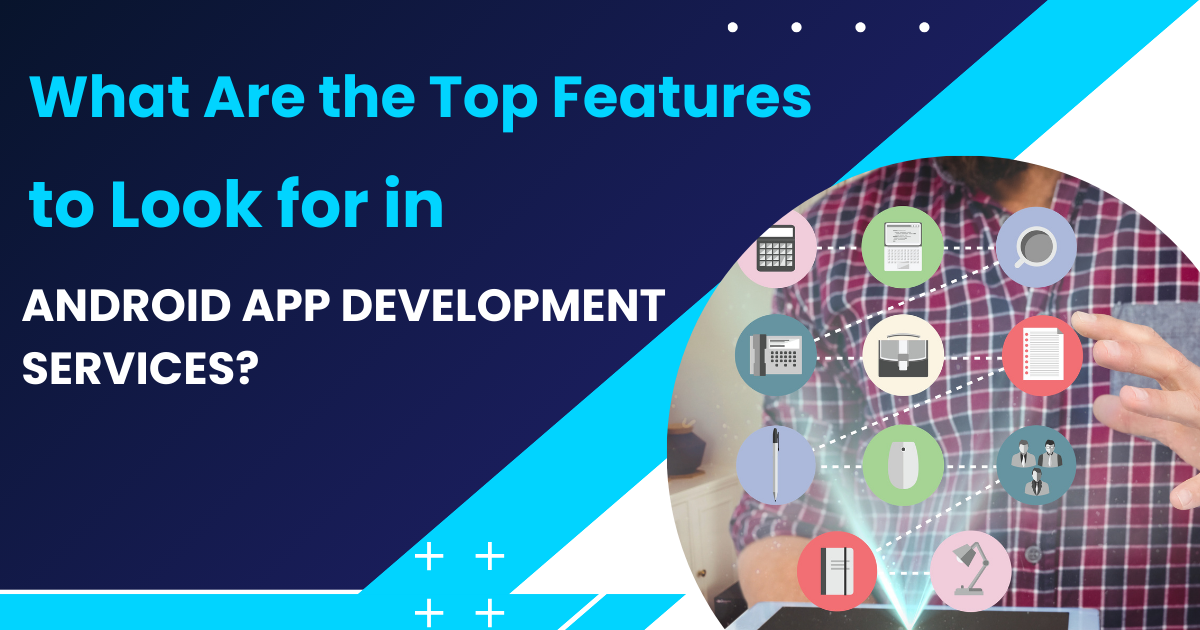 what are the top features to look for in android app development services?